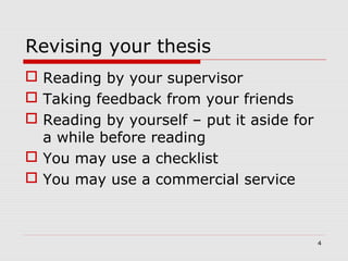Revising your thesis
 Reading by your supervisor
 Taking feedback from your friends
 Reading by yourself – put it aside for
a while before reading
 You may use a checklist
 You may use a commercial service
4
 
