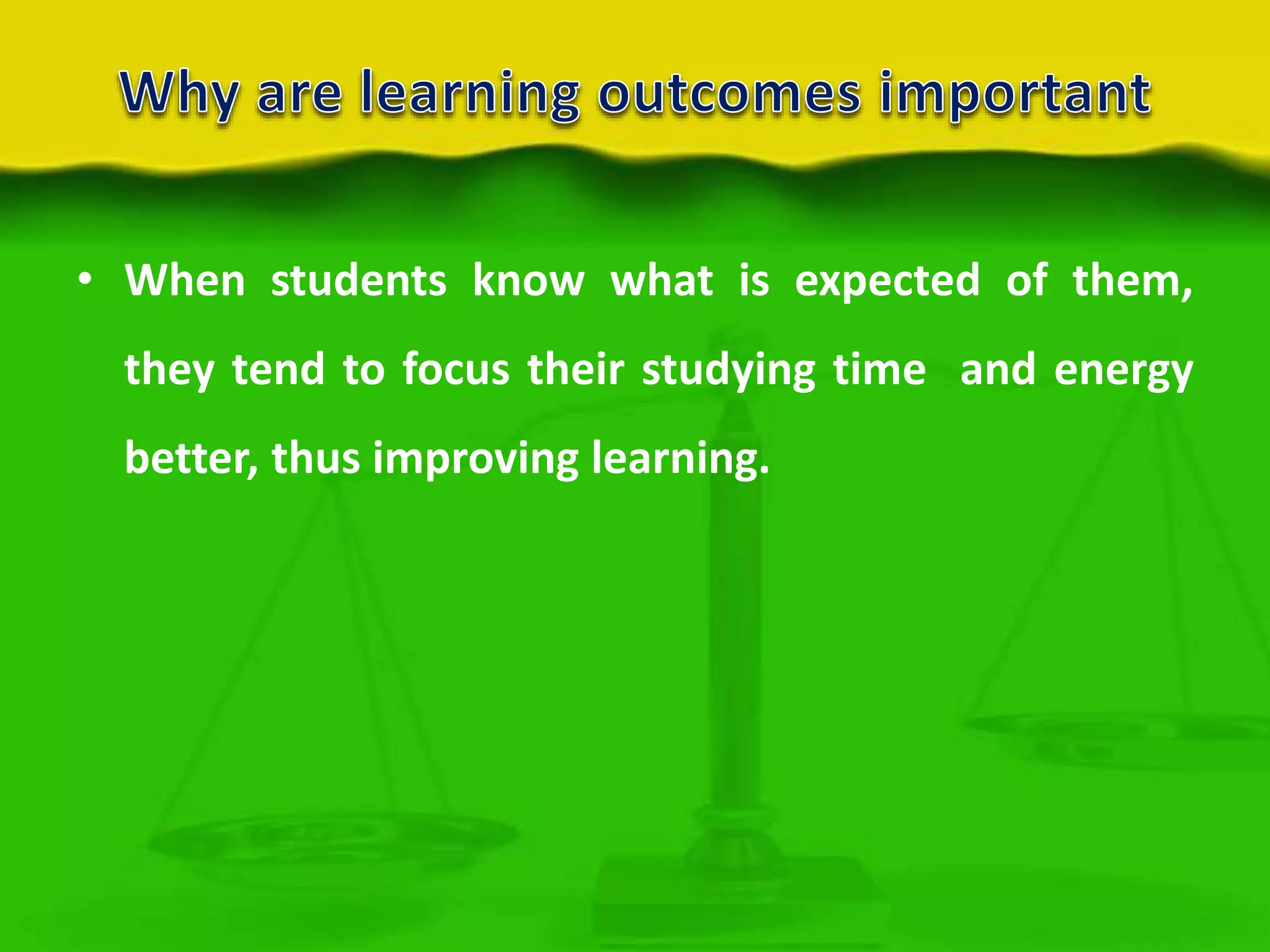 • When students know what is expected of them,
they tend to focus their studying time and energy
better, thus improving learning.

 