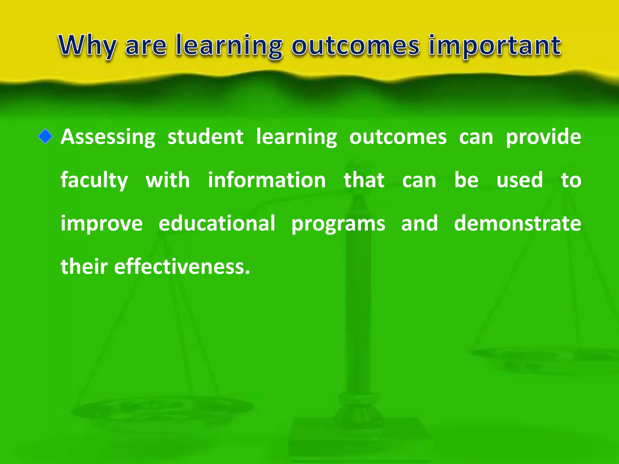Assessing student learning outcomes can provide
faculty with information that can be used to
improve educational programs and demonstrate
their effectiveness.

 