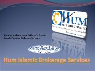 Hum Securities present Pakistan`s Premier
Islamic Financial Brokerage Services.
 