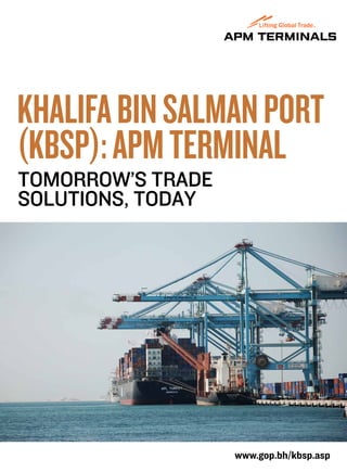 Khalifa bin Salman Port
(KBSP): APM Terminal
Tomorrow’s trade
solutions, today




                   www.gop.bh/kbsp.asp
 