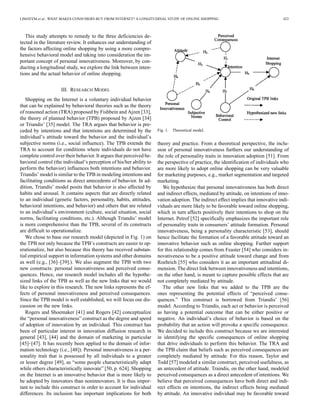 LIMAYEM et al.: WHAT MAKES CONSUMERS BUY FROM INTERNET? A LONGITUDINAL STUDY OF ONLINE SHOPPING 423 
This study attempts to remedy to the three deficiencies de-tected 
in the literature review. It enhances our understanding of 
the factors affecting online shopping by using a more compre-hensive 
behavioral model and taking into consideration the im-portant 
concept of personal innovativeness. Moreover, by con-ducting 
a longitudinal study, we explore the link between inten-tions 
and the actual behavior of online shopping. 
III. RESEARCH MODEL 
Shopping on the Internet is a voluntary individual behavior 
that can be explained by behavioral theories such as the theory 
of reasoned action (TRA) proposed by Fishbein and Ajzen [33], 
the theory of planned behavior (TPB) proposed by Ajzen [34] 
or Triandis’ [35] model. The TRA argues that behavior is pre-ceded 
by intentions and that intentions are determined by the 
individual’s attitude toward the behavior and the individual’s 
subjective norms (i.e., social influence). The TPB extends the 
TRA to account for conditions where individuals do not have 
complete control over their behavior. It argues that perceived be-havioral 
control (the individual’s perception of his/her ability to 
perform the behavior) influences both intentions and behavior. 
Triandis’ model is similar to the TPB in modeling intentions and 
facilitating conditions as direct antecedents of behavior. In ad-dition, 
Triandis’ model posits that behavior is also affected by 
habits and arousal. It contains aspects that are directly related 
to an individual (genetic factors, personality, habits, attitudes, 
behavioral intentions, and behavior) and others that are related 
to an individual’s environment (culture, social situation, social 
norms, facilitating conditions, etc.). Although Triandis’ model 
is more comprehensive than the TPB, several of its constructs 
are difficult to operationalize. 
We chose to base our research model (depicted in Fig. 1) on 
the TPB not only because the TPB’s constructs are easier to op-erationalize, 
but also because this theory has received substan-tial 
empirical support in information systems and other domains 
as well (e.g., [36]–[39].). We also augment the TPB with two 
new constructs: personal innovativeness and perceived conse-quences. 
Hence, our research model includes all the hypothe-sized 
links of the TPB as well as the new links that we would 
like to explore in this research. The new links represents the ef-fects 
of personal innovativeness and perceived consequences. 
Since the TPB model is well established, we will focus our dis-cussion 
on the new links. 
Rogers and Shoemaker [41] and Rogers [42] conceptualize 
the “personal innovativeness” construct as the degree and speed 
of adoption of innovation by an individual. This construct has 
been of particular interest in innovation diffusion research in 
general [43], [44] and the domain of marketing in particular 
[45]–[47]. It has recently been applied to the domain of infor-mation 
technology (i.e., [48]). Personal innovativeness is a per-sonality 
trait that is possessed by all individuals to a greater 
or lesser degree [49], as “some people characteristically adapt 
while others characteristically innovate” [50, p. 624]. Shopping 
on the Internet is an innovative behavior that is more likely to 
be adopted by innovators than noninnovators. It is thus impor-tant 
to include this construct in order to account for individual 
differences. Its inclusion has important implications for both 
Fig. 1. Theoretical model. 
theory and practice. From a theoretical perspective, the inclu-sion 
of personal innovativeness furthers our understanding of 
the role of personality traits in innovation adoption [51]. From 
the perspective of practice, the identification of individuals who 
are more likely to adopt online shopping can be very valuable 
for marketing purposes, e.g., market segmentation and targeted 
marketing. 
We hypothesize that personal innovativeness has both direct 
and indirect effects, mediated by attitude, on intentions of inno-vation 
adoption. The indirect effect implies that innovative indi-viduals 
are more likely to be favorable toward online shopping, 
which in turn affects positively their intentions to shop on the 
Internet. Petrof [52] specifically emphasizes the important role 
of personality traits in consumers’ attitude formation. Personal 
innovativeness, being a personality characteristic [53], should 
hence facilitate the formation of a favorable attitude toward an 
innovative behavior such as online shopping. Further support 
for this relationship comes from Feaster [54] who considers in-novativeness 
to be a positive attitude toward change and from 
Roehrich [55] who considers it as an important attitudinal di-mension. 
The direct link between innovativeness and intentions, 
on the other hand, is meant to capture possible effects that are 
not completely mediated by attitude. 
The other new links that we added to the TPB are the 
ones representing the potential effects of “perceived conse-quences.” 
This construct is borrowed from Triandis’ [56] 
model. According to Triandis, each act or behavior is perceived 
as having a potential outcome that can be either positive or 
negative. An individual’s choice of behavior is based on the 
probability that an action will provoke a specific consequence. 
We decided to include this construct because we are interested 
in identifying the specific consequences of online shopping 
that drive individuals to perform this behavior. The TRA and 
the TPB claim that beliefs such as perceived consequences are 
completely mediated by attitude. For this reason, Taylor and 
Todd [57] modeled a similar construct, perceived usefulness, as 
an antecedent of attitude. Traindis, on the other hand, modeled 
perceived consequences as a direct antecedent of intentions.We 
believe that perceived consequences have both direct and indi-rect 
effects on intentions, the indirect effects being mediated 
by attitude. An innovative individual may be favorable toward 
 