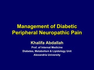 Management of Diabetic
Peripheral Neuropathic Pain
          Khalifa Abdallah
           Prof. of Internal Medicine
    Diabetes, Metabolism & Lipidology Unit
             Alexandria University
 