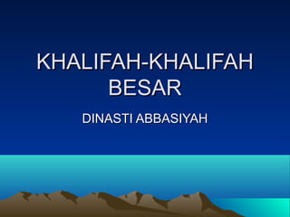 KHALIFAH-KHALIFAHKHALIFAH-KHALIFAH
BESARBESAR
DINASTI ABBASIYAHDINASTI ABBASIYAH
 