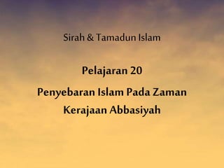 Sirah& TamadunIslam
Pelajaran 20
Penyebaran Islam PadaZaman
Kerajaan Abbasiyah
 