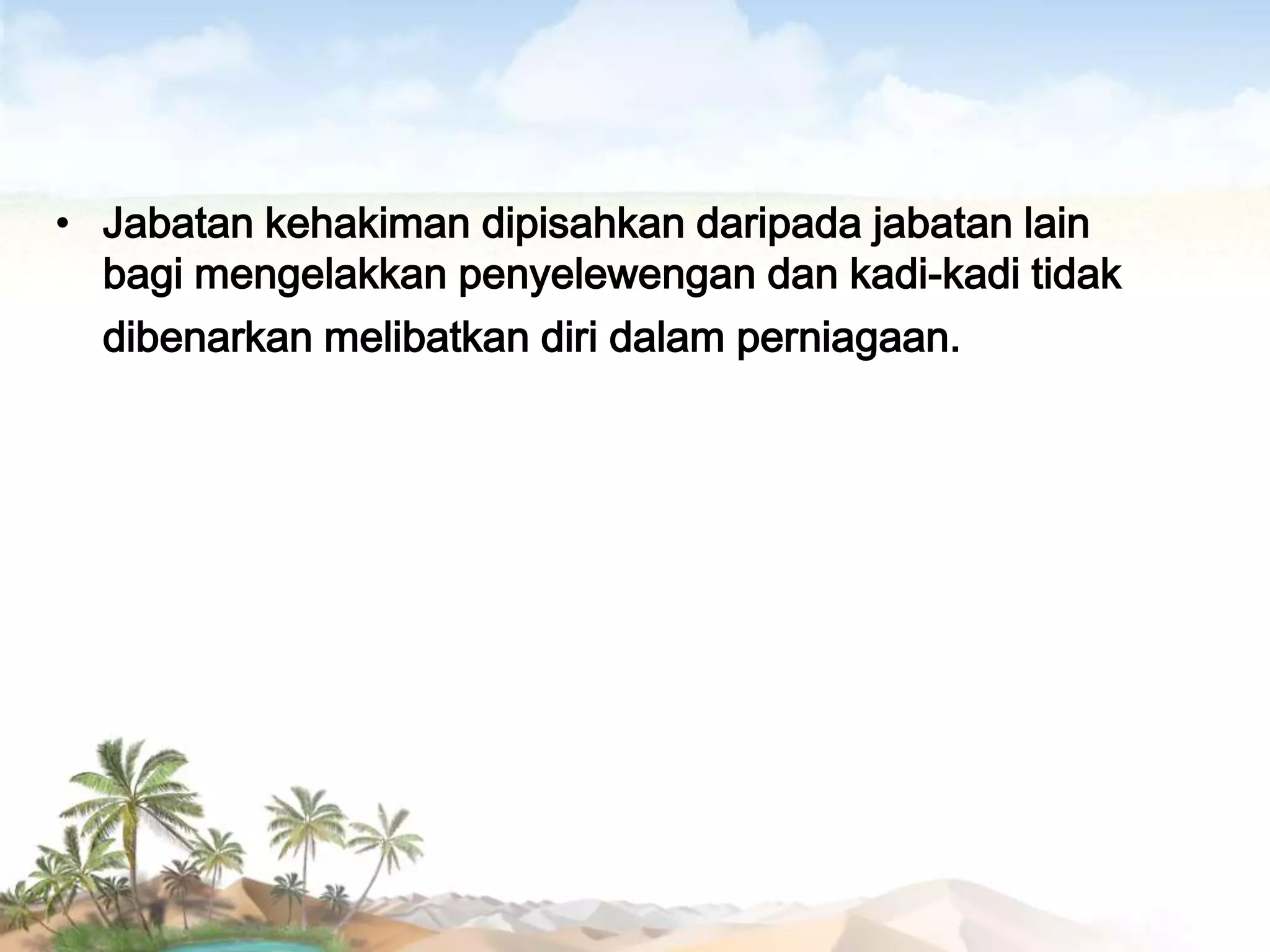 • Jabatan kehakiman dipisahkan daripada jabatan lain
bagi mengelakkan penyelewengan dan kadi-kadi tidak
dibenarkan melibatkan diri dalam perniagaan.

 