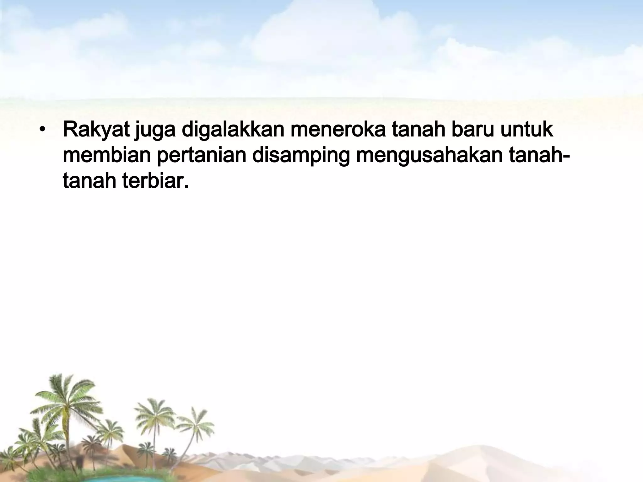 • Rakyat juga digalakkan meneroka tanah baru untuk
membian pertanian disamping mengusahakan tanahtanah terbiar.

 