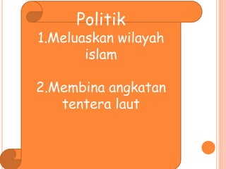 Politik
1.Meluaskan wilayah
islam
2.Membina angkatan
tentera laut
 