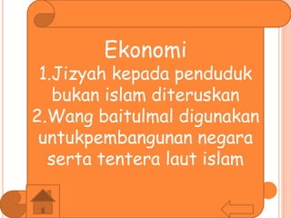 Ekonomi
1.Jizyah kepada penduduk
bukan islam diteruskan
2.Wang baitulmal digunakan
untukpembangunan negara
serta tentera laut islam
 