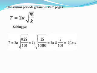 Sehingga:
Dari rumus periode getaran sistem pegas:
 