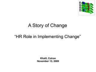 A Story of Change

“HR Role in Implementing Change”



            Khalil, Cotran
          November 13, 2009
 
