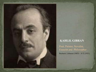 KAHLIL GIBRAN
Poet, Painter, Novelist,
Essayist and Philosopher
Becharre, Lebanon (1883) - N.Y. (1931)
1
 