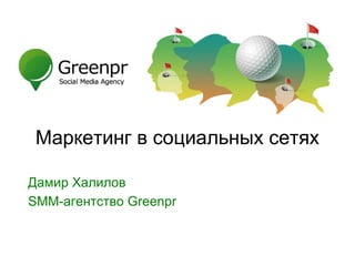 SMM-агентство GreenPR
Дамир Халилов
SMM-агентство Greenpr
Маркетинг в социальных сетях
 