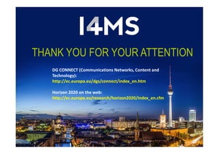 THANK YOU FOR YOUR ATTENTION
DG CONNECT (Communications Networks, Content and
Technology):Technology):
http://ec.europa.eu/dgs/connect/index_en.htm
Horizon 2020 on the web:
http://ec.europa.eu/research/horizon2020/index_en.cfm
 