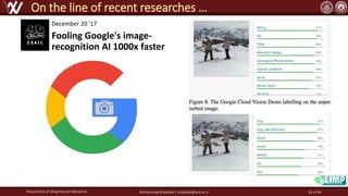 Fooling Google's image-
recognition AI 1000x faster
Robustness of Deep Neural Networks Mohammad Khalooei | khalooei@aut.ac.ir
On the line of recent researches …
`
December 20 '17
26 of 84
 