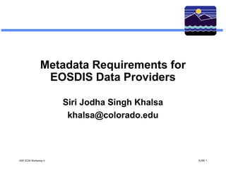 Metadata Requirements for
EOSDIS Data Providers
Siri Jodha Singh Khalsa
khalsa@colorado.edu

HDF-EOS Workshop II

SJSK 1

 