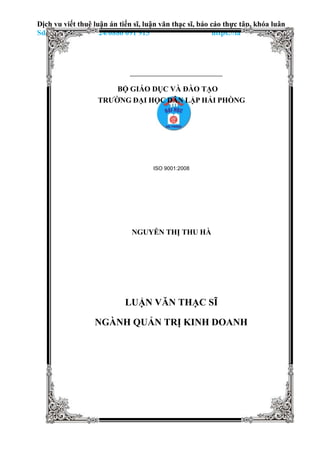 Dịch vụ viết thuê luận án tiến sĩ, luận văn thạc sĩ, báo cáo thực tập, khóa luận
Sdt/zalo 0967 538 624/0886 091 915 https://lamluanvan.net/
BỘ GIÁO DỤC VÀ ĐÀO TẠO
TRƯỜNG ĐẠI HỌC DÂN LẬP HẢI PHÒNG
ISO 9001:2008
NGUYỄN THỊ THU HÀ
LUẬN VĂN THẠC SĨ
NGÀNH QUẢN TRỊ KINH DOANH
 