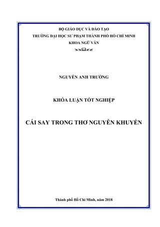 BỘ GIÁO DỤC VÀ ĐÀO TẠO
TRƯỜNG ĐẠI HỌC SƯ PHẠM THÀNH PHỐ HỒ CHÍ MINH
KHOA NGỮ VĂN

NGUYỄN ANH TRƯỜNG
KHÓA LUẬN TỐT NGHIỆP
CÁI SAY TRONG THƠ NGUYỄN KHUYẾN
Thành phố Hồ Chí Minh, năm 2018
 