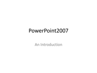 PowerPoint2007
An Introduction

 