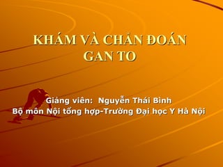 KHÁM VÀ CHẨN ĐOÁN
GAN TO
Giảng viên: Nguyễn Thái Bình
Bộ môn Nội tổng hợp-Trường Đại học Y Hà Nội
 