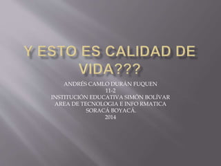 ANDRÉS CAMLO DURÁN FUQUEN 
11-2 
INSTITUCIÓN EDUCATIVA SIMÓN BOLÍVAR 
AREA DE TECNOLOGIA E INFO RMATICA 
SORACÁ BOYACÁ. 
2014 
 