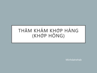 THĂM KHÁM KHỚP HÁNG
(KHỚP HÔNG)
Minhdatrehab
 