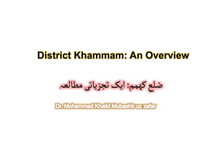 ‫کھمم‬‫ضلع‬
:
‫مطالعہ‬‫تجزیاتی‬‫ایک‬
District Khammam: An Overview
 