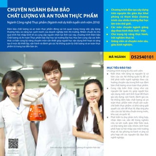 MÃ NGÀNH
Ngành Công nghệ Thực phẩm (Ngành mới dự kiến tuyển sinh năm 2016)
D52540101
Đảm bảo chất lượng và an toàn thực phẩm đóng vai trò quan trọng trong việc xây dựng
thương hiệu và năng lực cạnh tranh của doanh nghiệp trên thị trường. Nhằm chuẩn bị cho
quá trình hội nhập kinh tế và cung cấp nguồn nhân lực lĩnh vực này, chương trình Đảm bảo
Chất lượng và An toàn Thực phẩm bậc Đại học tại trường Đại học Hoa Sen cung cấp các kiến
thức cơ bản cùng kỹ năng chuyên môn cần thiết giúp người học vận dụng linh hoạt và sáng
tạo ở mức độ thiết lập, vận hành và đánh giá các hệ thống quản lý chất lượng và an toàn thực
phẩm từ trang trại đến bàn ăn.
MỤC TIÊU ĐÀO TẠO
Chương trình trang bị cho sinh viên:
■■ Kiến thức nền tảng và nguyên lý cơ
bản của các hệ thống quản lý để có
thể phát triển nghề nghiệp theo các
hướng chuyên sâu trong lĩnh vực đảm
bảo chất lượng và an toàn thực phẩm.
■■ Cung cấp kiến thức cũng như các
nguyên tắc quản trị, giúp người học
vận dụng một cách linh hoạt để tham
gia xây dựng, vận hành, đánh giá các
hệ thống đảm bảo chất lượng và an
toàn thực phẩm trên chuỗi sản xuất-
chế biến thực phẩm; có khả năng giải
quyết các vấn đề thực tế, đáp ứng yêu
cầu của các bộ tiêu chuẩn trong nước,
khu vực và quốc tế.
■■ Phát triển tư duy phân tích, tổng hợp,
nhận diện các vấn đề trong nghiên
cứu và sản xuất, giao tiếp hiệu quả,
có khả năng làm việc nhóm, linh hoạt
phối hợp và hội nhập vào môi trường
thực tế, tác phong và hành vi ứng xử
phù hợp với các nguyên tắc đạo đức
nghề nghiệp.
CHUYÊN NGÀNH ĐẢM BẢO
CHẤT LƯỢNG VÀ AN TOÀN THỰC PHẨM
■■ Chương trình đào tạo xây dựng
trên nguyên tắc giáo dục khai
phóng và tham khảo chương
trình của nhiều trường Đại học
lớn trên thế giới.
■■ Các môn chuyên ngành giảng
dạy theo hình thức Anh - Việt.
■■ Chú trọng kỹ năng thực hành,
trải nghiệm thực tế.
■■ Giảng viên có chuyên môn sâu,
giàu kinh nghiệm.
Sinh viên được thực hành trong phòng thí nghiệm hiện đại
Quét QRCode
thêm thông tin 36
 