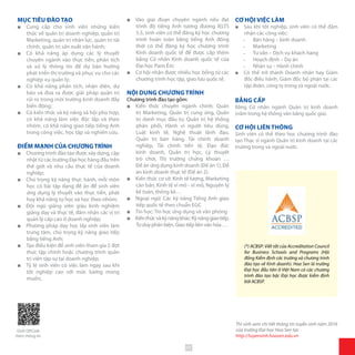 MỤC TIÊU ĐÀO TẠO
■■ Cung cấp cho sinh viên những kiến
thức về quản trị doanh nghiệp, quản trị
Marketing, quản trị nhân lực, quản trị tài
chính, quản trị sản xuất vận hành;
■■ Có khả năng áp dụng các lý thuyết
chuyên ngành vào thực tiễn, phân tích
và xử lý thông tin để dự báo hướng
phát triển thị trường và phục vụ cho các
nghiệp vụ quản lý;
■■ Có khả năng phân tích, nhận diện, dự
báo và đưa ra được giải pháp quản trị
rủi ro trong môi trường kinh doanh đầy
biến động;
■■ Có kiến thức và kỹ năng xã hội phù hợp,
có khả năng làm việc độc lập và theo
nhóm, có khả năng giao tiếp tiếng Anh
trong công việc, học tập và nghiên cứu.
ĐIỂM MẠNH CỦA CHƯƠNGTRÌNH
■■ Chương trình đào tạo được xây dựng, cập
nhật từ các trường Đại học hàng đầu trên
thế giới và nhu cầu thực tế của doanh
nghiệp;
■■ Chú trọng kỹ năng thực hành, mỗi môn
học có bài tập dạng đề án để sinh viên
ứng dụng lý thuyết vào thực tiễn, phát
huy khả năng tự học và học theo nhóm;
■■ Đội ngũ giảng viên giàu kinh nghiệm
giảng dạy và thực tế, đảm nhận các vị trí
quản lý cấp cao ở doanh nghiệp;
■■ Phương pháp dạy học lấy sinh viên làm
trung tâm, chú trọng kỹ năng giao tiếp
bằng tiếng Anh;
■■ Tạo điều kiện để sinh viên tham gia 2 đợt
thực tập chính hoặc chương trình quản
trị viên tập sự tại doanh nghiệp;
■■ Tỷ lệ sinh viên có việc làm ngay sau khi
tốt nghiệp cao với mức lương mong
muốn;
■■ Vào giai đoạn chuyên ngành nếu đạt
trình độ tiếng Anh tương đương IELTS
5.5, sinh viên có thể đăng ký học chương
trình hoàn toàn bằng tiếng Anh đồng
thời có thể đăng ký học chương trình
Kinh doanh quốc tế để được cấp thêm
bằng Cử nhân Kinh doanh quốc tế của
Đại học Paris Ést;
■■ Cơ hội nhận được nhiều học bổng từ các
chương trình học tập, giao lưu quốc tế.
NỘI DUNG CHƯƠNG TRÌNH
Chương trình đào tạo gồm:
■■ Kiến thức chuyên ngành chính: Quản
trị Marketing, Quản trị cung ứng, Quản
trị danh mục đầu tư, Quản trị hệ thống
phân phối, Hành vi người tiêu dùng,
Luật kinh tế, Nghệ thuật lãnh đạo,
Quản trị bán hàng, Tài chính doanh
nghiệp, Tài chính tiền tệ, Đạo đức
kinh doanh, Quản trị học, Lý thuyết
trò chơi, Thị trường chứng khoán …
Đề án ứng dụng kinh doanh (Đề án 1), Đề
án kinh doanh thực tế (Đề án 2).
■■ Kiến thức cơ sở: Kinh tế lượng, Marketing
căn bản, Kinh tế vi mô - vĩ mô, Nguyên lý
kế toán, thống kê…
■■ Ngoại ngữ: Các kỹ năng Tiếng Anh giao
tiếp quốc tế theo chuẩn EGC
■■ Tin học: Tin học ứng dụng và văn phòng
■■ Kiếnthứcvàkỹnăngkhác:Kỹnănggiaotiếp,
Tư duy phản biện, Giao tiếp liên văn hóa …
CƠ HỘI VIỆC LÀM
■■ Sau khi tốt nghiệp, sinh viên có thể đảm
nhận các công việc:
̵̵ Bán hàng – kinh doanh
̵̵ Marketing
̵̵ Tư vấn – Dịch vụ khách hàng
̵̵ Hoạch định – Dự án
̵̵ Nhân sự – Hành chính
■■ Có thể trở thành Doanh nhân hay Giám
đốc điều hành, Giám đốc bộ phận tại các
tập đoàn, công ty trong và ngoài nước.
BẰNG CẤP
Bằng Cử nhân ngành Quản trị kinh doanh
(nằm trong hệ thống văn bằng quốc gia).
CƠ HỘI LIÊN THÔNG
Sinh viên có thể theo học chương trình đào
tạo Thạc sĩ ngành Quản trị kinh doanh tại các
trường trong và ngoài nước.
Thí sinh xem chi tiết thông tin tuyển sinh năm 2016
của trường Đại học Hoa Sen tại:
http://tuyensinh.hoasen.edu.vn
(*) ACBSP: Viết tắt của Accreditation Council
for Business Schools and Programs (Hội
đồng Kiểm định các trường và chương trình
đào tạo về Kinh doanh). Hoa Sen là trường
Đại học đầu tiên ở Việt Nam có các chương
trình đào tạo bậc Đại học được kiểm định
bởi ACBSP.
Quét QRCode
thêm thông tin
43
 