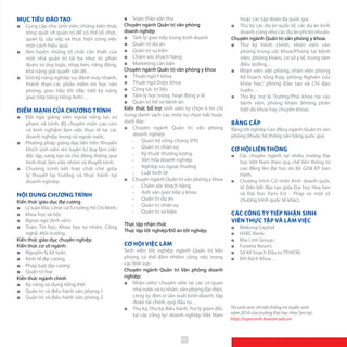 MỤC TIÊU ĐÀO TẠO
■■ Cung cấp cho sinh viên những kiến thức
tổng quát về quản trị để có thể tổ chức,
quản lý, sắp xếp và thực hiện công việc
một cách hiệu quả;
■■ Rèn luyện những tố chất cần thiết của
một nhà quản trị tài ba như: óc phán
đoán, tư duy logic, nhạy bén, năng động,
khả năng giải quyết vấn đề…
■■ Giỏi kỹ năng nghiệp vụ: đánh máy nhanh,
thành thạo các phần mềm tin học văn
phòng, giao tiếp tốt (đặc biệt kỹ năng
giao tiếp bằng tiếng Anh)…
ĐIỂM MẠNH CỦA CHƯƠNG TRÌNH
■■ Đội ngũ giảng viên ngoài năng lực sư
phạm và trình độ chuyên môn cao còn
có kinh nghiệm làm việc thực tế tại các
doanh nghiệp trong và ngoài nước.
■■ Phương pháp giảng dạy tiên tiến: Khuyến
khích sinh viên rèn luyện tư duy làm việc
độc lập, sáng tạo và chủ động thông qua
hình thức làm việc nhóm và thuyết trình.
■■ Chương trình kết hợp chặt chẽ giữa
lý thuyết tại trường và thực hành tại
doanh nghiệp.
NỘI DUNG CHƯƠNG TRÌNH
Kiến thức giáo dục đại cương
■■ Lý luận Mác Lênin vàTư tưởng Hồ Chí Minh;
■■ Khoa học xã hội;
■■ Ngoại ngữ (Anh văn);
■■ Toán, Tin học, Khoa học tự nhiên, Công
nghệ, Môi trường.
Kiến thức giáo dục chuyên nghiệp
Kiến thức cơ sở ngành:
■■ Nguyên lý kế toán
■■ Kinh tế đại cương
■■ Pháp luật đại cương
■■ Quản trị học
Kiến thức ngành chính
■■ Kỹ năng sử dụng tiếng Việt
■■ Quản trị và điều hành văn phòng 1
■■ Quản trị và điều hành văn phòng 2
■■ Soạn thảo văn thư
Chuyên ngành Quản trị văn phòng
doanh nghiệp
■■ Tâm lý giao tiếp trong kinh doanh
■■ Quản trị dự án
■■ Quản trị sự kiện
■■ Chăm sóc khách hàng
■■ Marketing căn bản
Chuyên ngành Quản trị văn phòng y khoa
■■ Thuật ngữ Y khoa
■■ Thuật ngữ Dược khoa
■■ Công tác trị liệu
■■ Tâm lý học trong hoạt động y tế
■■ Quản trị hồ sơ bệnh án
Kiến thức bổ trợ: sinh viên tự chọn 6 tín chỉ
trong danh sách các môn tự chọn bắt buộc
dưới đây:
■■ Chuyên ngành Quản trị văn phòng
doanh nghiệp
̵̵ Quan hệ công chúng (PR)
̵̵ Quản trị nhân sự
̵̵ Kỹ thuật thương lượng
̵̵ Văn hóa doanh nghiệp
̵̵ Nghiệp vụ ngoại thương
̵̵ Luật kinh tế
■■ Chuyên ngành Quản trị văn phòng y khoa
̵̵ Chăm sóc khách hàng
̵̵ Anh văn giao tiếp y khoa
̵̵ Quản trị dự án
̵̵ Quản trị nhân sự
̵̵ Quản trị sự kiện
Thực tập nhận thức
Thực tập tốt nghiệp/Đồ án tốt nghiệp.
CƠ HỘI VIỆC LÀM
Sinh viên tốt nghiệp ngành Quản trị Văn
phòng có thể đảm nhiệm công việc trong
các lĩnh vực:
Chuyên ngành Quản trị Văn phòng doanh
nghiệp:
■■ Nhân viên/ chuyên viên tại các cơ quan
nhà nước và tư nhân, văn phòng đại diện,
công ty, đơn vị sản xuất kinh doanh, tập
đoàn tài chính, quỹ đầu tư…
■■ Thư ký, Thư ký điều hành, Trợ lý giám đốc
tại các công ty/ doanh nghiệp Việt Nam
hoặc các tập đoàn đa quốc gia.
■■ Thư ký các dự án quốc tế, các dự án kinh
doanh cũng như các dự án phi lợi nhuận.
Chuyên ngành Quản trị văn phòng y khoa:
■■ Thư ký hành chính, nhân viên văn
phòng trong các Khoa/Phòng tại bệnh
viện, phòng khám, cơ sở y tế, trung tâm
điều dưỡng…
■■ Nhân viên văn phòng, nhân viên phòng
Kế hoạch tổng hợp, phòng Nghiên cứu
khoa học/ phòng Đào tạo và Chỉ đạo
tuyến…
■■ Thư ký, trợ lý Trưởng/Phó khoa tại các
bệnh viện, phòng khám (không phân
biệt đa khoa hay chuyên khoa).
BẰNG CẤP
Bằng tốt nghiệp Cao đẳng ngành Quản trị văn
phòng (thuộc hệ thống văn bằng quốc gia).
CƠ HỘI LIÊN THÔNG
■■ Các chuyên ngành tại nhiều trường Đại
học Việt Nam theo quy chế liên thông từ
cao đẳng lên đại học do Bộ GD& ĐT ban
hành.
■■ Chương trình Cử nhân Kinh doanh quốc
tế (liên kết đào tạo giữa Đại học Hoa Sen
và Đại học Paris Est - Pháp và một số
chương trình quốc tế khác).
CÁC CÔNG TY TIẾP NHẬN SINH
VIÊN THỰC TẬP VÀ LÀM VIỆC
■■ Mekong Capital;
■■ HSBC Bank;
■■ Mai Linh Group ;
■■ Furama Resort;
■■ Sở Kế hoạch Đầu tư TP.HCM;
■■ ĐH Bách Khoa…
Thí sinh xem chi tiết thông tin tuyển sinh
năm 2016 của trường Đại học Hoa Sen tại:
http://tuyensinh.hoasen.edu.vn
69
 