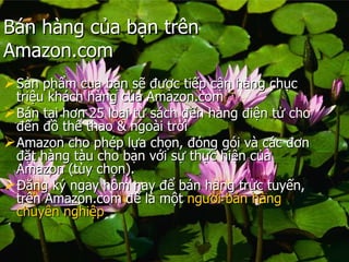Bn hng c?a b?n trn Amazon.com  S?n ph?m cua b?n s? ???c ti?p c?n hng ch?c tri?u khch hng c?a Amazon.com  Bn t?i h?n 25 lo?i t? sch ??n hng ?i?n t? cho ??n ?? th? thao & ngoi tr?i  Amazon cho php l?a ch?n, ?ng gi v cc ??n ??t hng tu cho b?n v?i s? th?c hi?n c?a Amazon (ty ch?n).  ??ng k? ngay h?m nay ?? bn hng tr?c tuy?n, trn Amazon.com ?? l m?t  ng??i   bn   hng   chuyn   nghi?p 