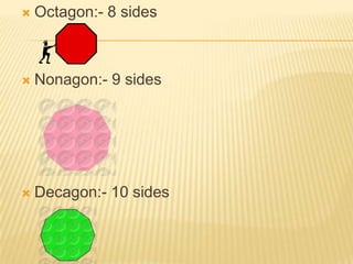    Octagon:- 8 sides



   Nonagon:- 9 sides




   Decagon:- 10 sides
 