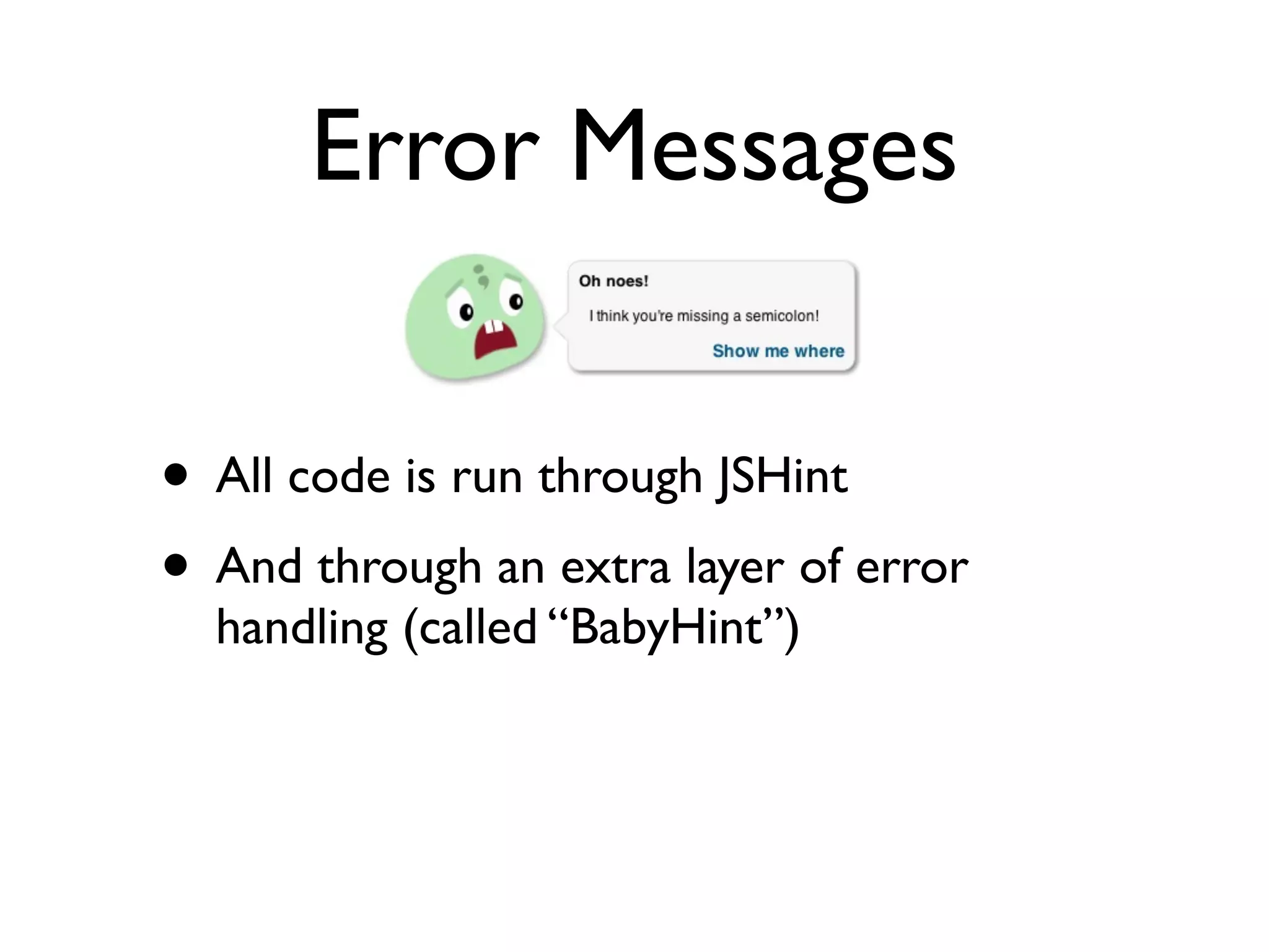 Error Messages


• All code is run through JSHint
• And through an extra layer of error
  handling (called “BabyHint”)
 
