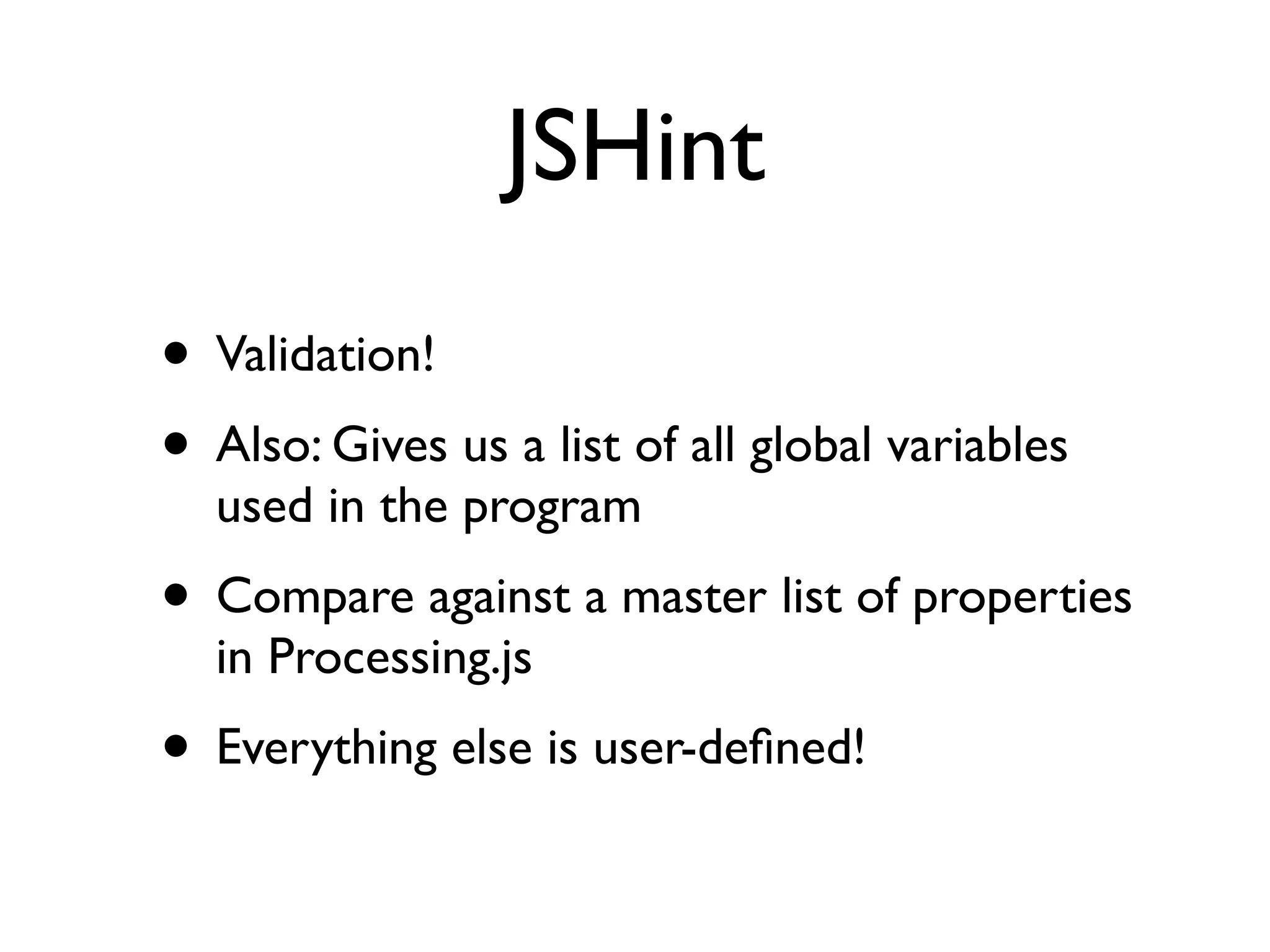 JSHint
• Validation!
• Also: Gives us a list of all global variables
  used in the program
• Compare against a master list of properties
  in Processing.js
• Everything else is user-deﬁned!
 