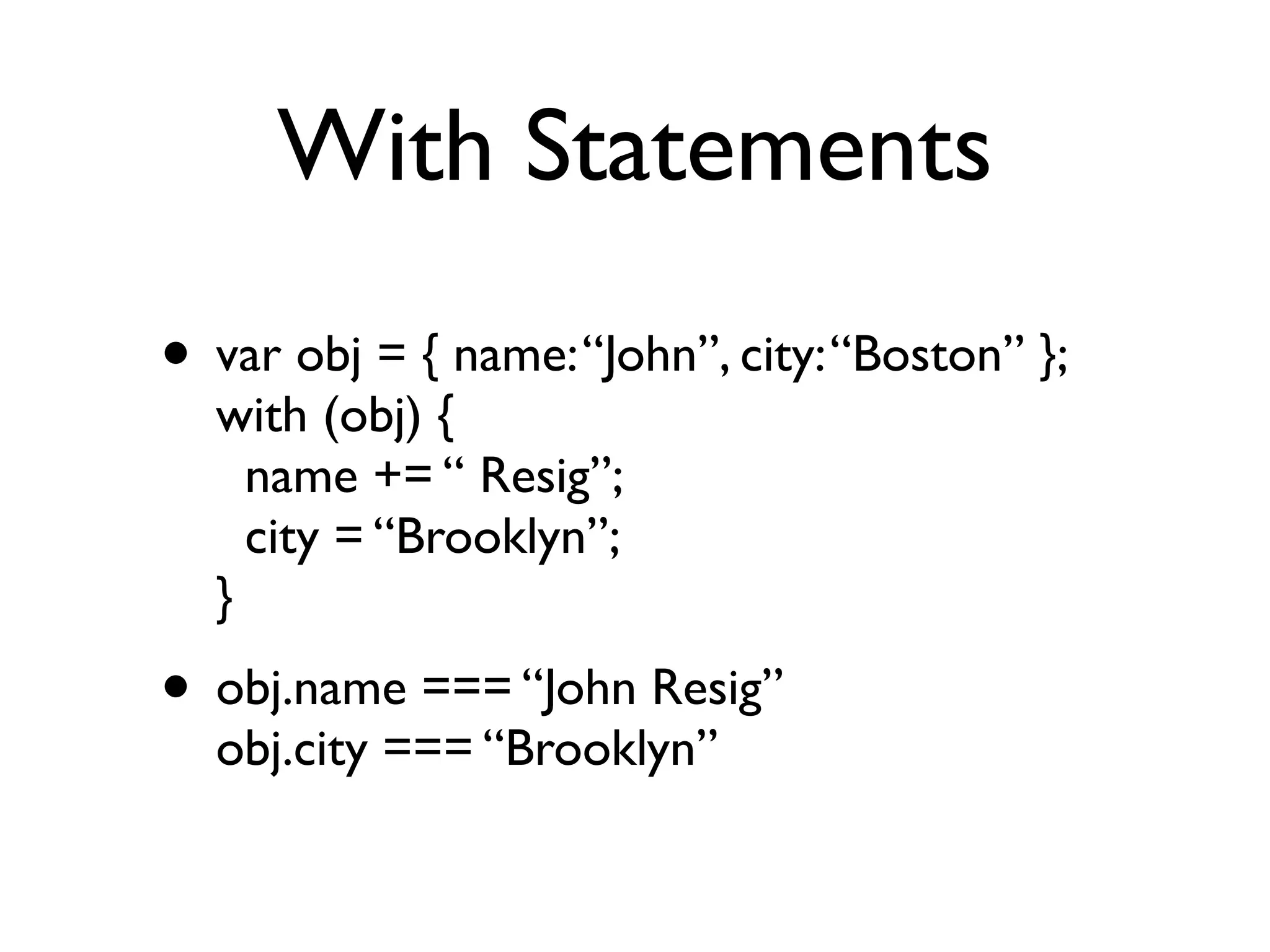 With Statements
• var obj = { name: “John”, city: “Boston” };
  with (obj) {
    name += “ Resig”;
    city = “Brooklyn”;
  }
• obj.name === “John Resig”
  obj.city === “Brooklyn”
 