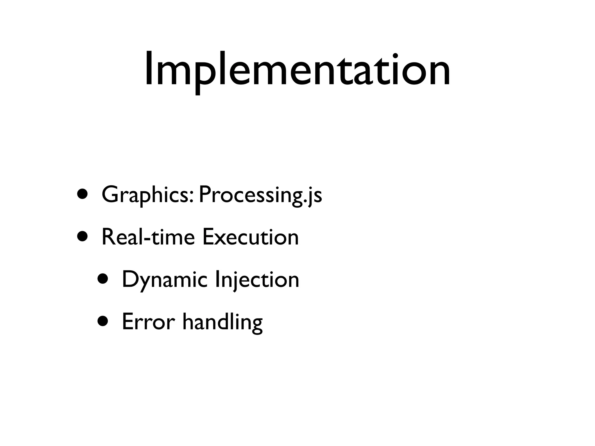 Implementation

• Graphics: Processing.js
• Real-time Execution
 • Dynamic Injection
 • Error handling
 