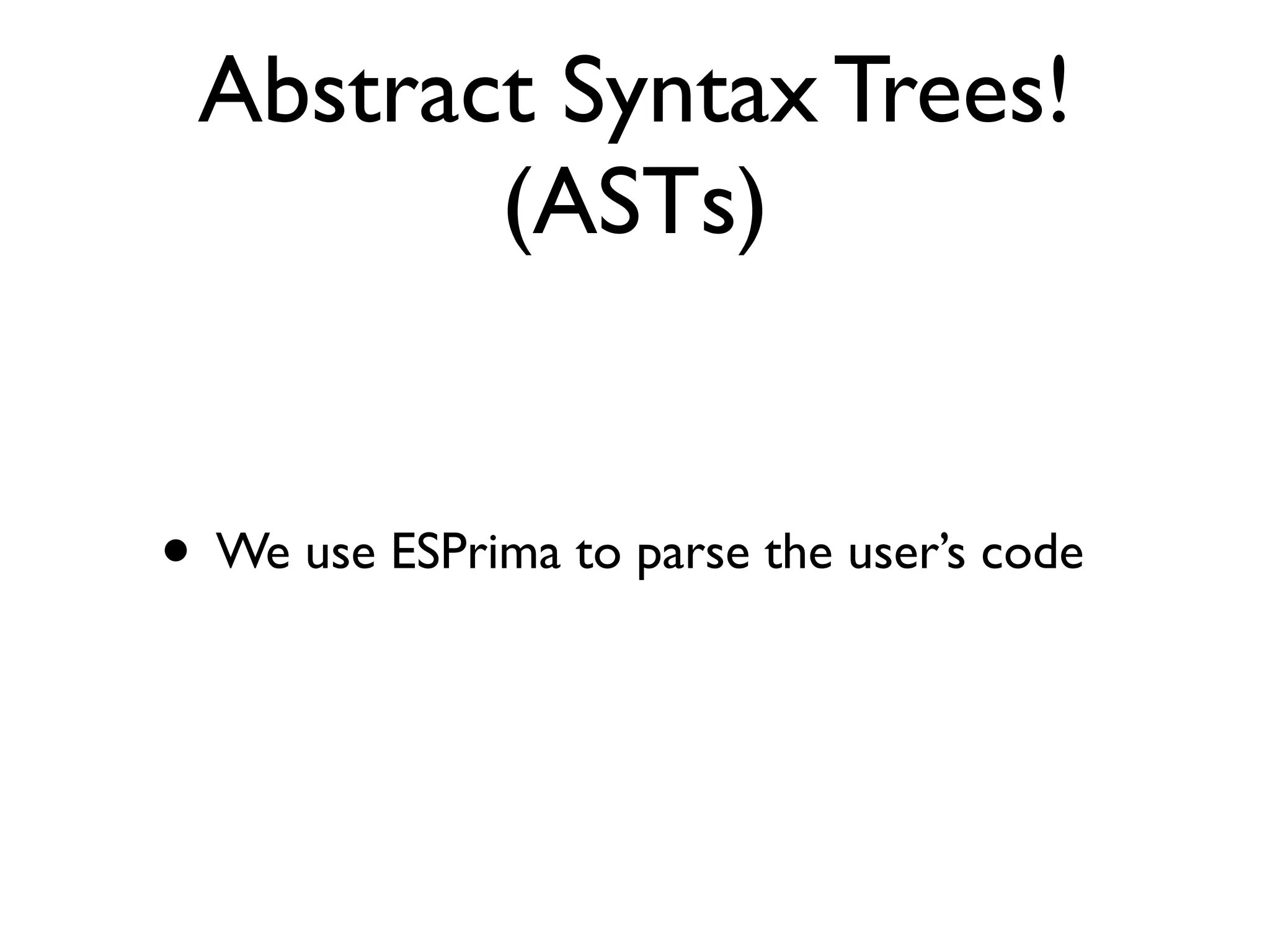 Abstract Syntax Trees!
(ASTs)
• We use ESPrima to parse the user’s code
 