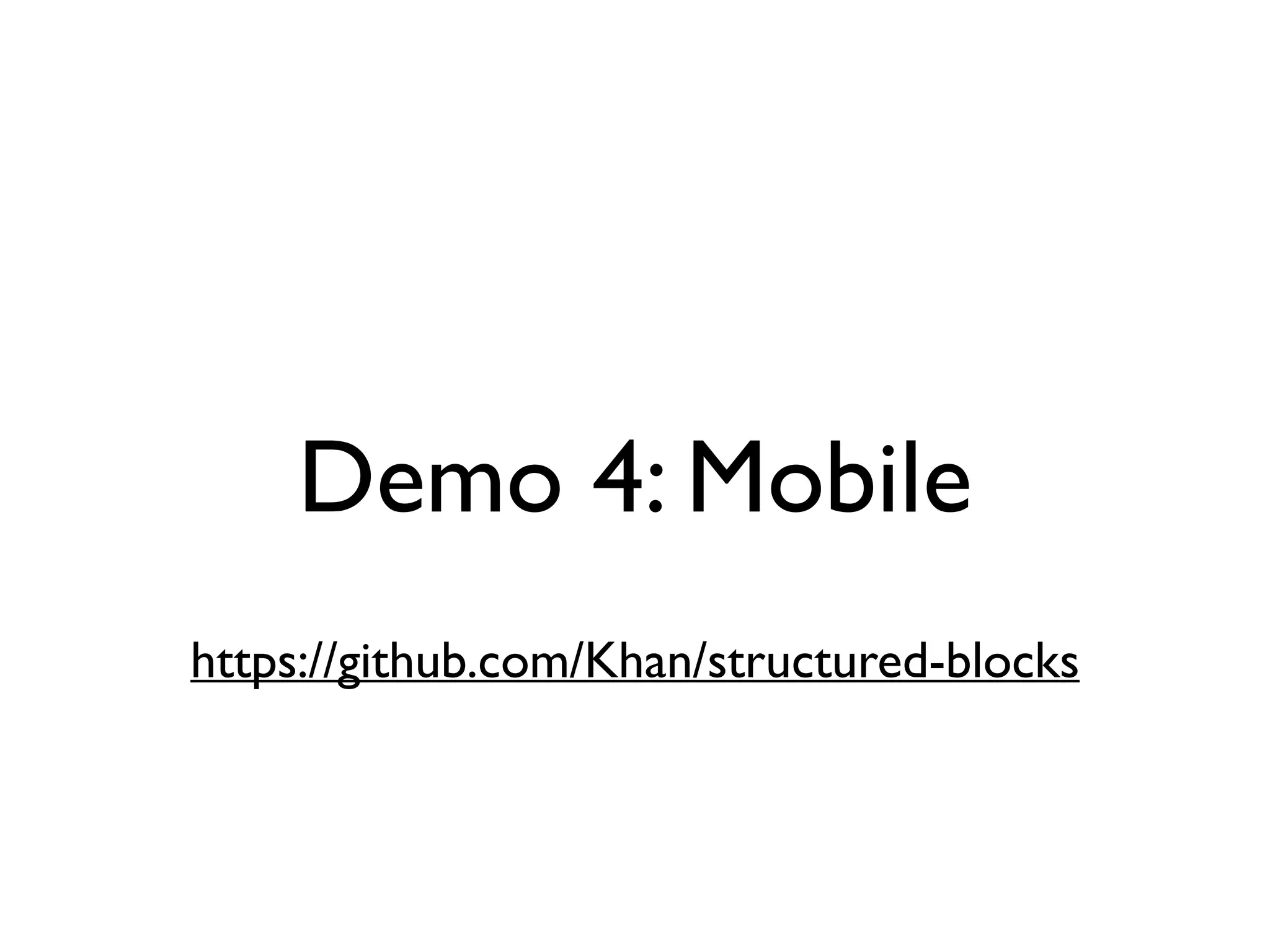 Demo 4: Mobile
https://github.com/Khan/structured-blocks
 