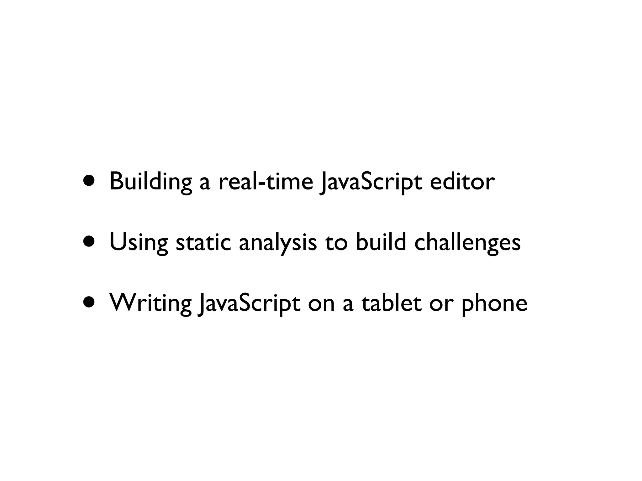 • Building a real-time JavaScript editor
• Using static analysis to build challenges
• Writing JavaScript on a tablet or phone
 