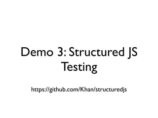 Demo 3: Structured JS
Testing
https://github.com/Khan/structuredjs
 