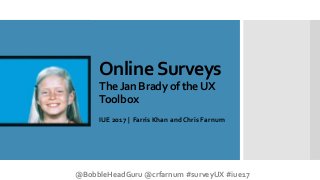 OnlineSurveys
TheJanBradyoftheUX
Toolbox
IUE 2017 | Farris Khan and Chris Farnum
@BobbleHeadGuru @crfarnum #surveyUX #iue17
 