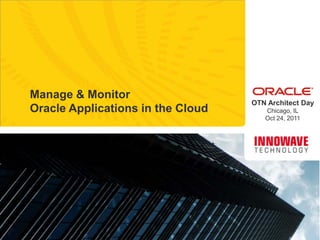 Manage & Monitor
                                   OTN Architect Day
Oracle Applications in the Cloud      Chicago, IL
                                      Oct 24, 2011
 