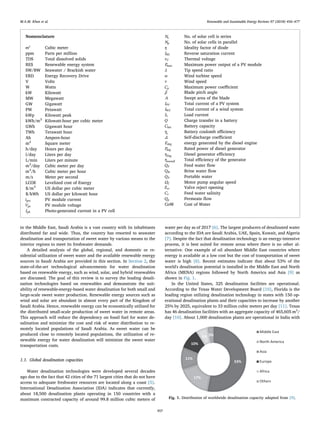 in the Middle East, Saudi Arabia is a vast country with its inhabitants
distributed far and wide. Thus, the country has resorted to seawater
desalination and transportation of sweet water by various means to the
interior regions to meet its freshwater demands.
A detailed analysis of the global, regional, and domestic or re-
sidential utilization of sweet water and the available renewable energy
sources in Saudi Arabia are provided in this section. In Section 2, the
state-of-the-art technological advancements for water desalination
based on renewable energy, such as wind, solar, and hybrid renewables
are discussed. The goal of this review is to survey the leading desali-
nation technologies based on renewables and demonstrate the suit-
ability of renewable-energy-based water desalination for both small and
large-scale sweet water production. Renewable energy sources such as
wind and solar are abundant in almost every part of the Kingdom of
Saudi Arabia. Hence, renewable energy can be economically utilized for
the distributed small-scale production of sweet water in remote areas.
This approach will reduce the dependency on fossil fuel for water de-
salination and minimize the cost and risk of water distribution to re-
motely located populations of Saudi Arabia. As sweet water can be
produced close to remotely located populations, the utilization of re-
newable energy for water desalination will minimize the sweet water
transportation costs.
1.1. Global desalination capacities
Water desalination technologies were developed several decades
ago due to the fact that 42 cities of the 71 largest cities that do not have
access to adequate freshwater resources are located along a coast [5].
International Desalination Association (IDA) indicates that currently,
about 18,500 desalination plants operating in 150 countries with a
maximum contracted capacity of around 99.8 million cubic meters of
water per day as of 2017 [6]. The largest producers of desalinated water
according to the IDA are Saudi Arabia, UAE, Spain, Kuwait, and Algeria
[7]. Despite the fact that desalination technology is an energy-intensive
process, it is best suited for remote areas where there is no other al-
ternative. One example of oil abundant Middle East countries where
energy is available at a low cost but the cost of transportation of sweet
water is high [8]. Recent estimates indicate that about 53% of the
world's desalination potential is installed in the Middle East and North
Africa (MENA) regions followed by North America and Asia [9] as
shown in Fig. 1.
In the United States, 325 desalination facilities are operational.
According to the Texas Water Development Board [10], Florida is the
leading region utilizing desalination technology in states with 150 op-
erational desalination plants and their capacities to increase by another
25% by 2025, equivalent to 33 million cubic meters per day [11]. Texas
has 46 desalination facilities with an aggregate capacity of 465,605 m3
/
day [10]. About 1,000 desalination plants are operational in India with
Nomenclature
m3 Cubic meter
ppm Parts per million
TDS Total dissolved solids
RES Renewable energy system
SW/BW Seawater / Brackish water
ERD Energy Recovery Drive
V Volts
W Watts
kW Kilowatt
MW Megawatt
GW Gigawatt
PW Petawatt
kWp Kilowatt peak
kWh/m3
Kilowatt-hour per cubic meter
GWh Gigawatt hour
TWh Terawatt hour
Ah Ampere-hour
m2
Square meter
h/day Hours per day
l/day Liters per day
L/min Liters per minute
m3
/day Cubic meter per day
m3
/h Cubic meter per hour
m/s Meter per second
LCOE Levelized cost of Energy
$/m3
US dollar per cubic meter
$/kWh US dollar per kilowatt hour
ipvc PV module current
Vpv PV module voltage
Iph Photo-generated current in a PV cell
Ns No. of solar cell is series
Np No. of solar cells in parallel
η Ideality factor of diode
IRS Reverse saturation current
vT Thermal voltage
Pmax Maximum power output of a PV module
λ Tip speed ratio
ω Wind turbine speed
v Wind speed
Cp Maximum power coeﬃcient
β Blade pitch angle
A Swept area of the blade
IPV Total current of a PV system
IWC Total current of a wind system
IL Load current
Q Charge transfer in a battery
Cbat Battery capacity
ηc Battery coulomb eﬃciency
Δ Self-discharge coeﬃcient
Edeg energy generated by the diesel engine
Pdeg Rated power of diesel generator
ηDeg Diesel generator eﬃciency
ηoverall Total eﬃciency of the generator
QF Feed water ﬂow
QB Brine water ﬂow
QP Portable water
Ωf Motor pump angular speed
θvr Valve reject opening
Ce Feed water salinity
Qp Permeate ﬂow
CoW Cost of Water
Fig. 1. Distribution of worldwide desalination capacity adapted from [9].
M.A.M. Khan et al. Renewable and Sustainable Energy Reviews 97 (2018) 456–477
457
 