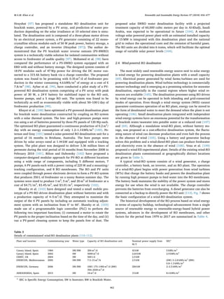 Hrayshat [97] has proposed a standalone RO desalination unit for
brackish water, powered by a PV array, and prediction of water pro-
duction depending on the solar irradiance at 10 selected sites is simu-
lated. The desalination unit is composed of a three-phase motor driven
by an electrical power system, a PV generator consisting of 22 mono-
crystalline silicon modules each of 50 W peak power, battery storage, a
charge controller, and an inverter (Hrayshat [97]). The author de-
monstrated that the PV brackish water reverse osmosis (PV-BWRO)
system is a technically viable solution for isolated communities without
access to freshwater of usable quality [97]. Mohamed et al. [98] have
compared the performance of a PV-SWRO system equipped with an
ERD with and without battery storage. The designed system consists of
18 PV modules each of 47 Wp power for driving the DC motor con-
nected to a 315 Ah battery bank via a charge controller. The proposed
system was found to be promising with 0.35 m3
/d of freshwater pro-
duction in the winter consuming 4.6 kWh/m3
of energy at a cost of €
7.8/m3
[98]. Aybar et al. [99], have conducted a pilot study of a PV-
powered RO desalination system comprising of a PV array with peak
power of 30 W, a 24 V battery for stabilized input to the RO unit,
booster pumps, and a 5 stage RO unit. The system was found to be
technically as well as economically viable with about 50–100 l/day of
freshwater production [99].
Khayet et al. [100] have optimized a PV-powered desalination plant
for brackish water desalination constructed by coupling an RO system
with a solar thermal system. The low- and high-pressure pumps were
run using a set of batteries powered by three PV panels of 120 Wp each.
The optimized RO plant guaranteed a continuous production of 0.2 m3
/
day with an energy consumption of only 1.2–1.3 kWh/m3
[100]. Pe-
terson and Gray [101] tested a solar-powered RO desalination unit for a
period of 16 months in Brisbane, Australia. The bore pumps were
driven by solar arrays rated at 1.44 kW and equipped with a tracking
system. The pilot plant was designed to deliver 3.36 million liters of
permeate during the trial period of 16 months from November 2008 to
February 2010 [101]. Bilton and Dubowsky [102] have proposed a
computer-designed modular approach for PV-RO at diﬀerent locations
using a wide range of components, including 5 diﬀerent motors, 7
pumps, 6 PV panels each with a power rating of 225 W and a mounting/
tracking conﬁguration, and 8 RO membranes. The RO and PV units
were coupled through power electronic devices to form a PV-RO system
that produces 350 L of freshwater on a sunny Boston summer day. The
systems were sized to produce 1 m3
, 5 m3
, and 20 m3
of freshwater at a
cost of $4.71/m3
, $3.45/m3
, and $3.01/m3
, respectively [102].
Shawky et al. [103] have designed and tested a small mobile pro-
totype of a PV-RO driven desalination plant without batteries and with
a production capacity of 4–5 m3
/d. They attempted to maximize the
output of the 6 PV panels by including an automatic tracking adjust-
ment system with an inclination from 0° to 60°. Shawky et al. [103]
made use of a programmable logic controller (PLC) to perform the
following two important functions; (i) command a motor to rotate the
PV panels to the proper inclination based on the time of the day, and (ii)
run a PV-panel cleaning system to keep the panels free of dust. The
proposed solar SWRO water desalination facility with a projected
treatment capacity of 60,000 cubic meters per day in Al-Khafji, Saudi
Arabia, was expected to be operational in future [104]. A medium
voltage solar powered power plant with an estimated installed capacity
of 15 MW is integrated with this desalination plant and the national
grid to reduce the operational costs and the emission of harmful gases.
The RO units are divided into 6 trains, which will facilitate the optimal
usage of variable solar power levels [104].
2.4. Wind-powered RO desalination
The most widely used renewable energy source next to solar energy
is wind energy for powering desalination plants with a small capacity
[69]. Electrical power generated by wind farms/turbines are used for
powering desalination plants. Wind turbine technology is commercially
mature technology and is emerging as a promising solution for seawater
desalination, especially in the coastal regions where higher wind re-
sources are available [105]. The desalination processes using RO driven
by wind energy can be operated in both islanding and grid-connected
modes of operation. Even though a wind energy system (WES) cannot
guarantee continuous operation of an RO plant, energy can be stored in
the form of desalinated water to meet the demand when the plant is not
operating [106]. Small desalination plants integrated with independent
wind energy systems have an enormous potential for the transformation
of brackish water/seawater into potable water at a reduced cost [107]
and [69]. Although a standalone wind-RO plant, without battery sto-
rage, was proposed as a cost-eﬀective desalination system, the ﬂuctu-
ating nature of wind can decrease production and even halt the process
in the absence of wind [105]. Using a battery and generator backup
solves this problem and a wind-diesel-RO plant can produce freshwater
and electricity even in the absence of wind [108]. Veza et al. [109]
proposed a wind-ED experimental plant. Details of the existing wind-RO
desalination plants commissioned at geographically distinct locations
are given in Table 3.
A typical wind-RO system consists of a wind generator, a charge
controller, a battery bank, an inverter, and an RO plant. The operation
of a wind-RO plant begins with power generation from wind turbines
(WTs) that charge the battery banks and powers the desalination plant
by running high pressure pumps to feed water into the RO membranes.
The battery bank maintains the stability of the power system and stores
energy for use when the wind is not available. The charge controller
prevents the batteries from overcharging. A diesel generator can also be
connected as a backup to directly power the RO unit [113]. Fig. 7 shows
the basic conﬁguration of a wind-RO desalination system.
The historical development of the RO process based on wind energy
in terms of capacity buildup, technological advancement from a single
source of renewable energy to renewable-energy-based hybrid power
systems, advances in the development of RO membranes, and other
factors for the period from 1979 to 2017 are summarized in Table 4.
Table 3
Details of commissioned wind-RO desalination plants [110–112].
Plant and location Commissioning year Water type Capacity of RO desalination unit Nominal power supply from
W/T
SECa
Canary Island, Spain 1984 SW/BW 200 m3
/d 42 kW 5 kWh/m3
Canary Island, Spain 2002 SW 5000 m3
/d 2.64 kW 2.9 kWh/m3
CERST, UK 2004 SW 500 l/d 2.5 kW
ENERCON, Mediterranean 2005 SW/BW 7.5–15 m3
/h 2.5 kW (SW) 2–2.8 kWh/m3
(BW)
0.8–1.3 kWh/m3
ENERCON, Germany 2006 SW/BW (SW) 175–1400 m3
/d (BW)
350–2500 m3
/d
200 kW 2–2.5 kWh/m3
AEROGEDESA, Spain 2015 SW 18 m3
/d 15 kW 8.4 kWh/m3
a
SEC is Speciﬁc Energy Consumption; SW is Seawater; BW is Brackish Water.
M.A.M. Khan et al. Renewable and Sustainable Energy Reviews 97 (2018) 456–477
462
 
