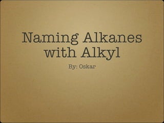 Naming Alkanes
  with Alkyl
     By: Oskar
 