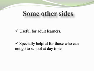  Useful for adult learners.

 Specially helpful for those who can
not go to school at day time.
 