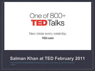 Salman Khan at TED February 2011
http://www.ted.com/talks/lang/en/salman_khan_let_s_use_video_to_reinvent_educatio
n.html
 