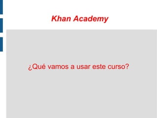 Khan Academy

¿Qué vamos a usar este curso?

 