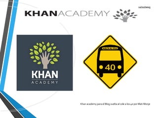 12/12/2015
Khan academy para el Blog vuelta al cole a los 40 por Mati Monje
 