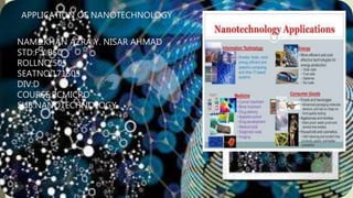 APPLICATION OF NANOTECHNOLOGY
NAME:KHAN AZRA Y. NISAR AHMAD
STD:F.Y.BSC
ROLLNO:505
SEATNO:171505
DIV:D
COURSE:PCMICRO
SUB:NANOTECHNOLOGY
 